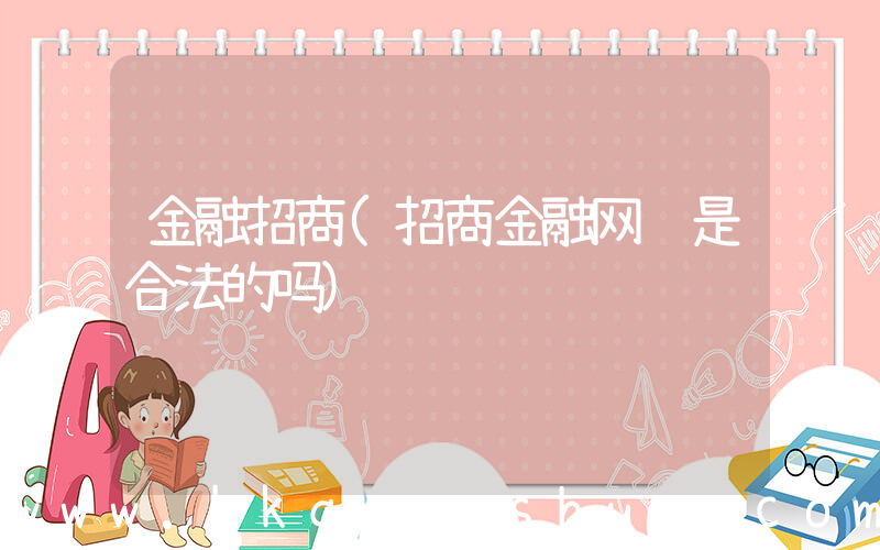 金融招商(招商金融网贷是合法的吗)
