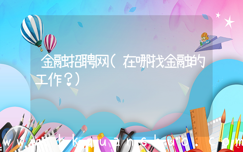 金融招聘网(在哪找金融的工作？)