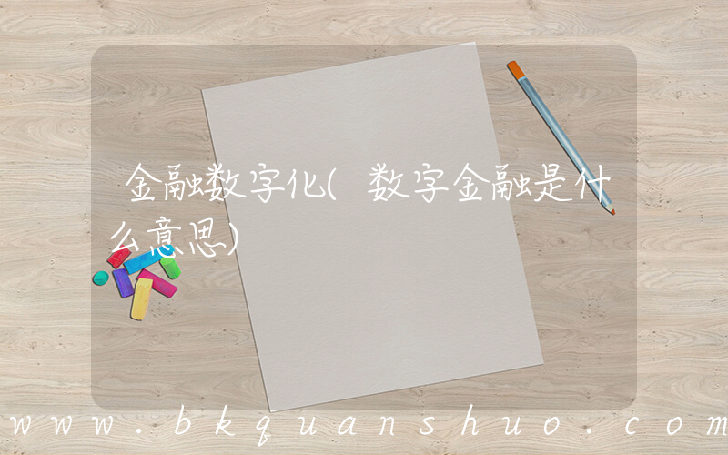 金融数字化(数字金融是什么意思)