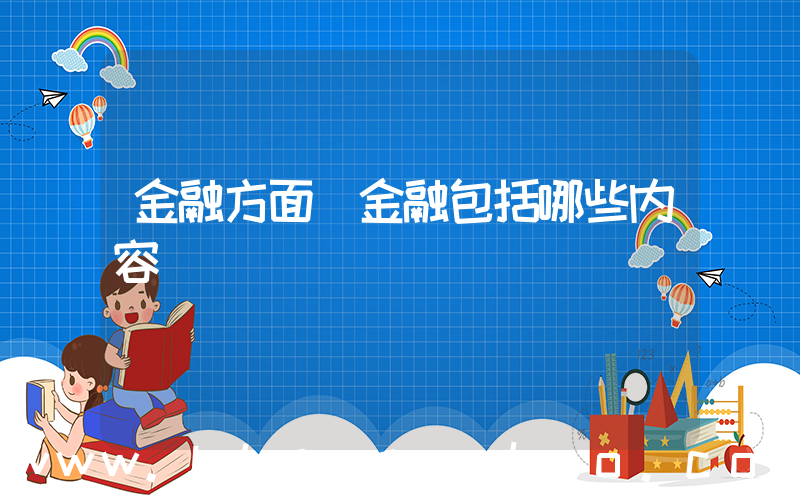 金融方面(金融包括哪些内容)