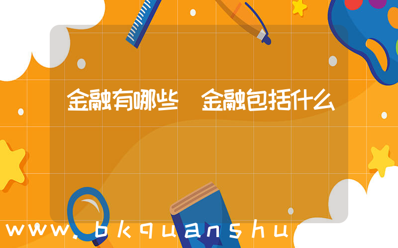 金融有哪些(金融包括什么)