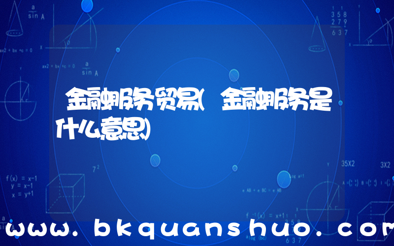 金融服务贸易(金融服务是什么意思)