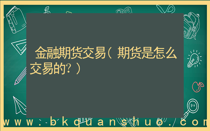 金融期货交易(期货是怎么交易的？)