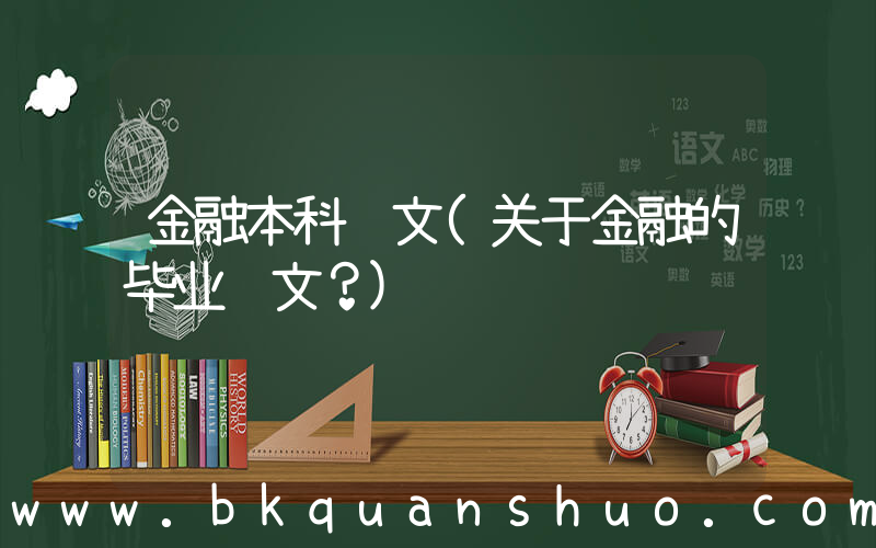 金融本科论文(关于金融的毕业论文？)