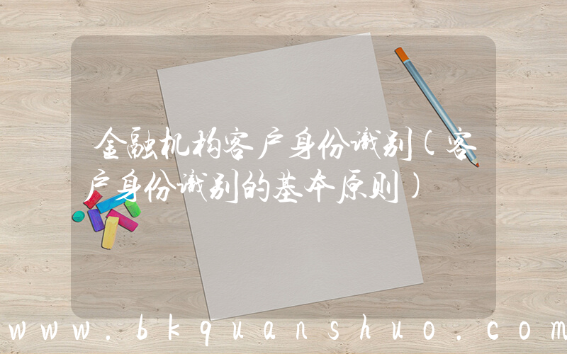 金融机构客户身份识别(客户身份识别的基本原则)