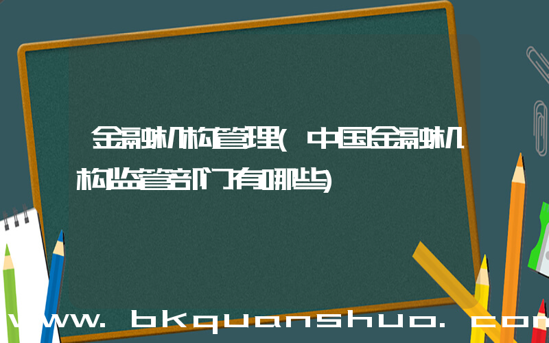 金融机构管理(中国金融机构监管部门有哪些)