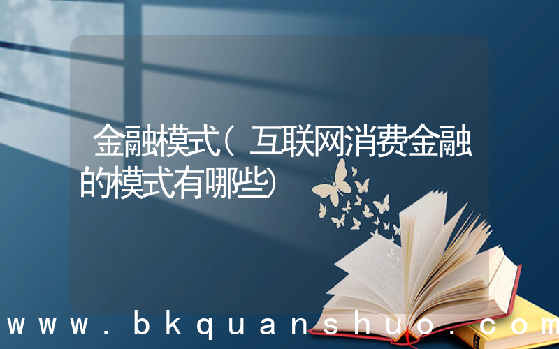 金融模式(互联网消费金融的模式有哪些)