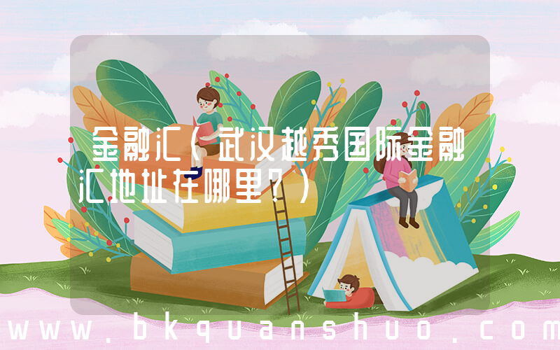 金融汇(武汉越秀国际金融汇地址在哪里？)