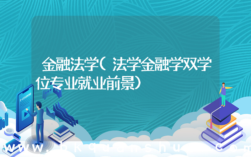 金融法学(法学金融学双学位专业就业前景)