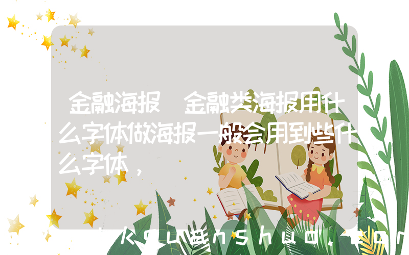 金融海报(金融类海报用什么字体做海报一般会用到些什么字体，)