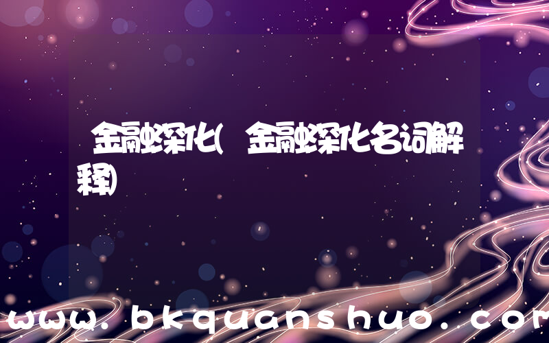 金融深化(金融深化名词解释)