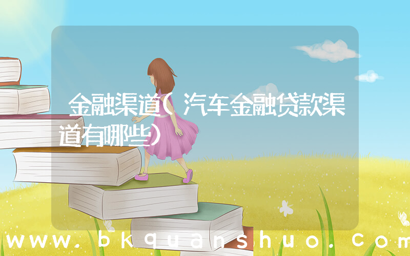 金融渠道(汽车金融贷款渠道有哪些)
