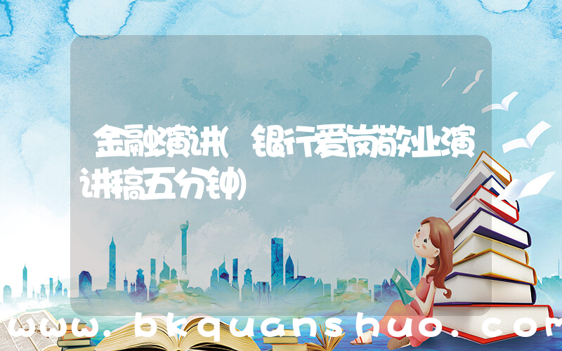 金融演讲(银行爱岗敬业演讲稿五分钟)