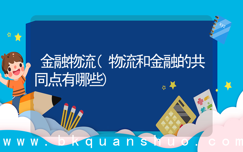 金融物流(物流和金融的共同点有哪些)