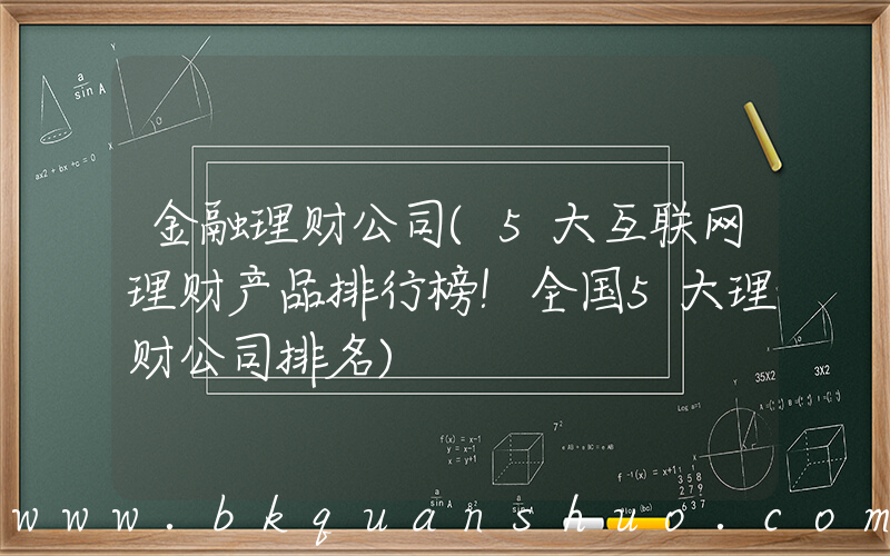 金融理财公司(5大互联网理财产品排行榜！全国5大理财公司排名)