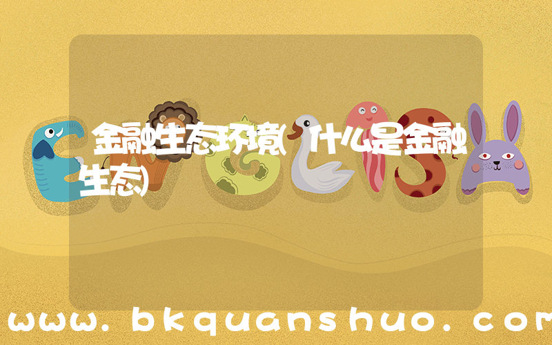 金融生态环境(什么是金融生态)