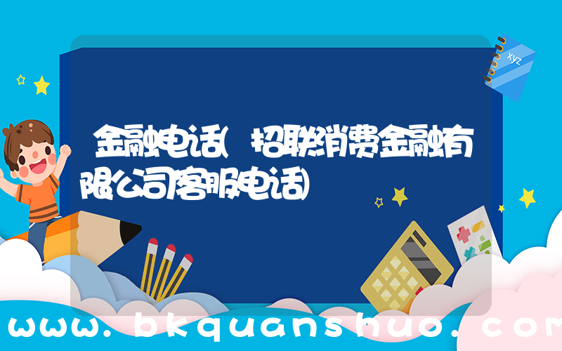 金融电话(招联消费金融有限公司客服电话)