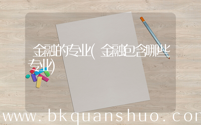 金融的专业(金融包含哪些专业)