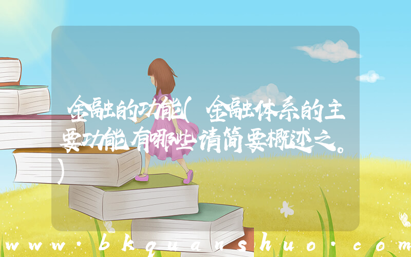 金融的功能(金融体系的主要功能有哪些请简要概述之。)