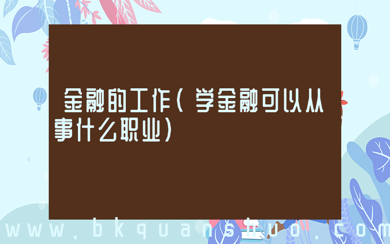 金融的工作(学金融可以从事什么职业)