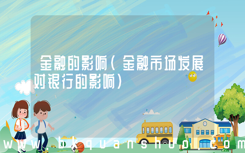 金融的影响(金融市场发展对银行的影响)