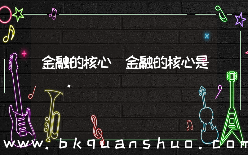 金融的核心(金融的核心是()。)