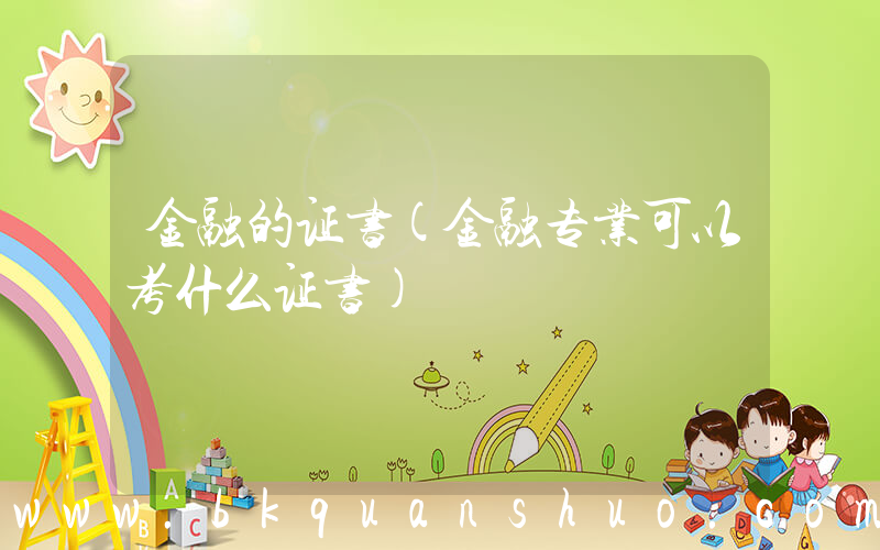 金融的证书(金融专业可以考什么证书)