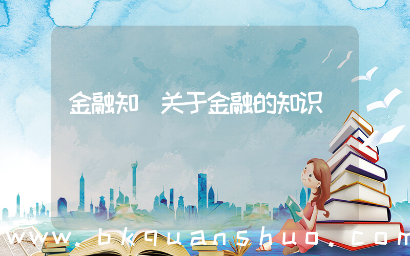 金融知(关于金融的知识)