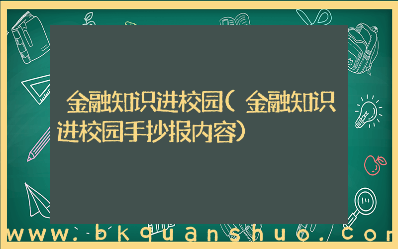 金融知识进校园(金融知识进校园手抄报内容)