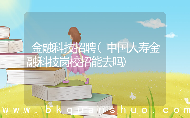金融科技招聘(中国人寿金融科技岗校招能去吗)