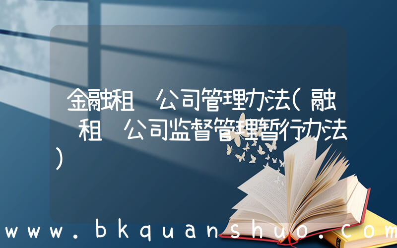金融租赁公司管理办法(融资租赁公司监督管理暂行办法)