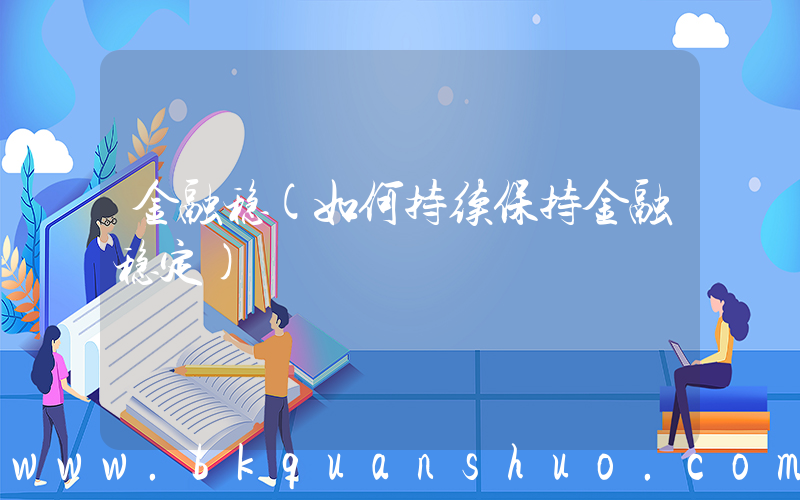 金融稳(如何持续保持金融稳定)