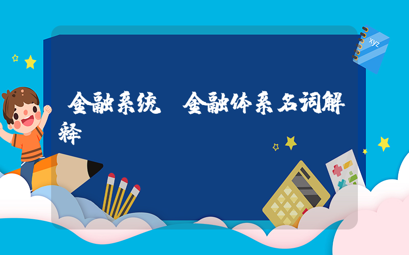 金融系统(金融体系名词解释)