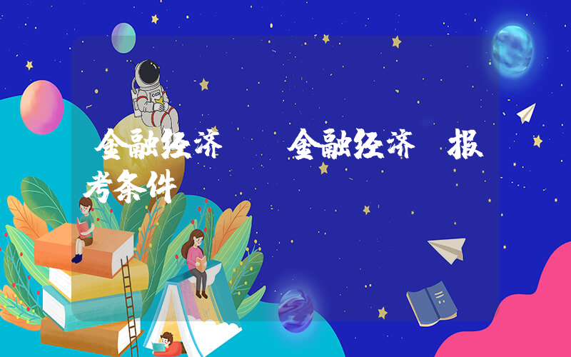 金融经济师(金融经济师报考条件)