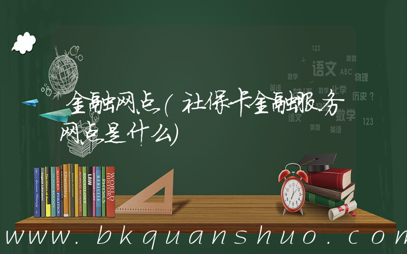 金融网点(社保卡金融服务网点是什么)