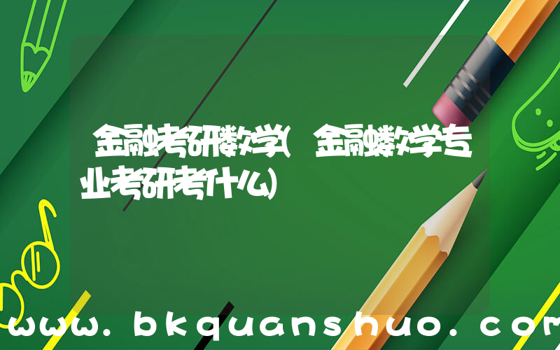 金融考研数学(金融数学专业考研考什么)