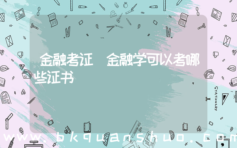 金融考证(金融学可以考哪些证书)