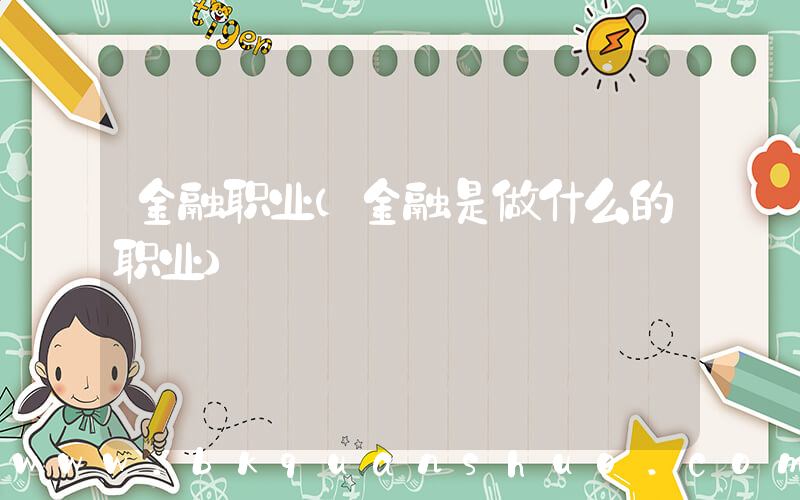金融职业(金融是做什么的职业)