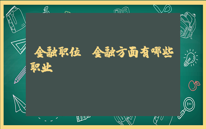 金融职位(金融方面有哪些职业)