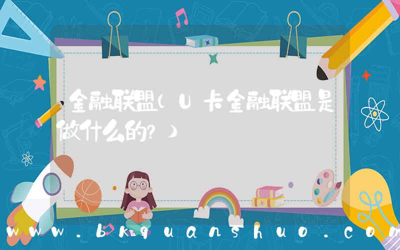 金融联盟(U卡金融联盟是做什么的？)