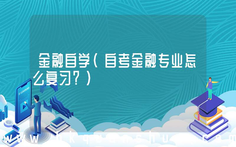 金融自学(自考金融专业怎么复习？)