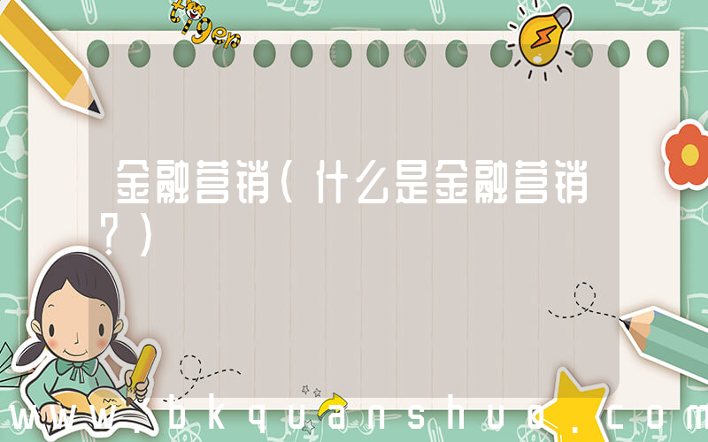 金融营销(什么是金融营销？)
