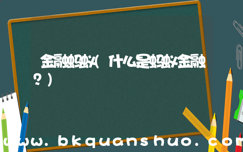金融蚂蚁(什么是蚂蚁金融？)