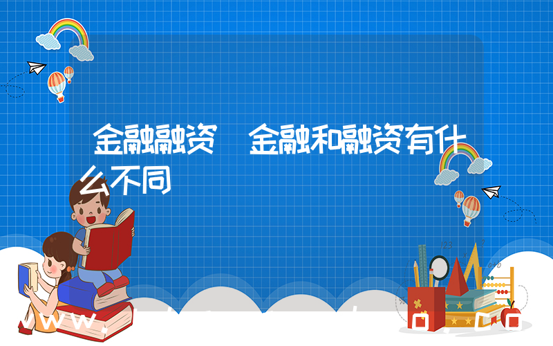 金融融资(金融和融资有什么不同)