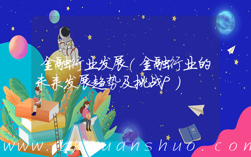 金融行业发展(金融行业的未来发展趋势及挑战P)