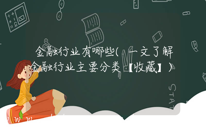 金融行业有哪些(一文了解金融行业主要分类【收藏】)