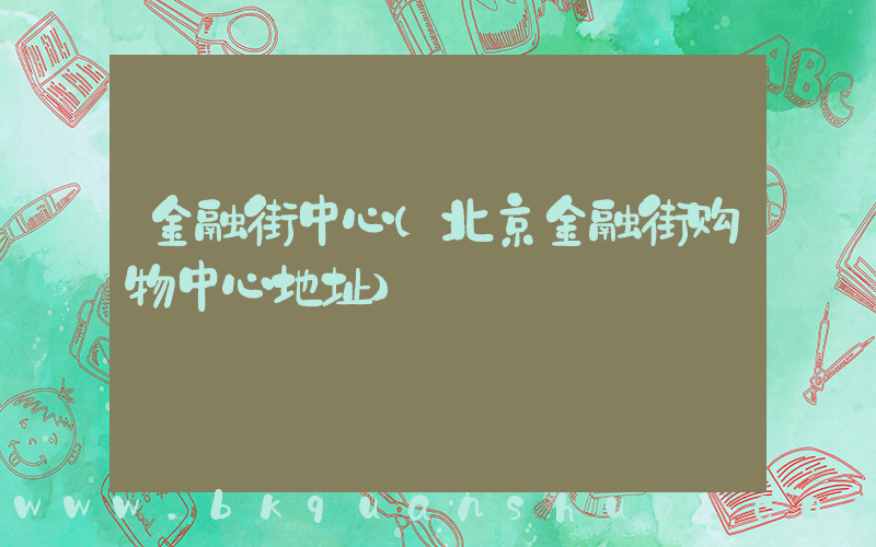 金融街中心(北京金融街购物中心地址)