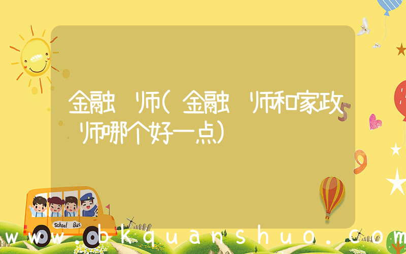 金融讲师(金融讲师和家政讲师哪个好一点)