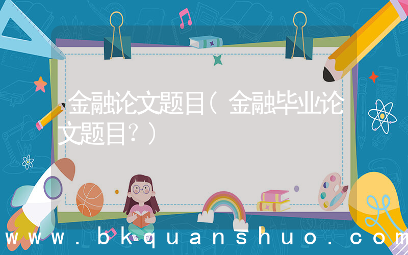 金融论文题目(金融毕业论文题目？)
