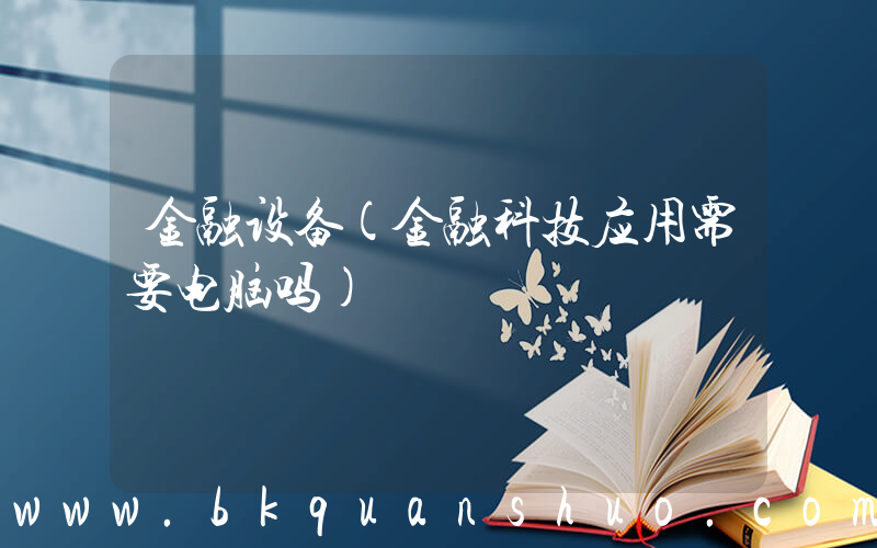 金融设备(金融科技应用需要电脑吗)